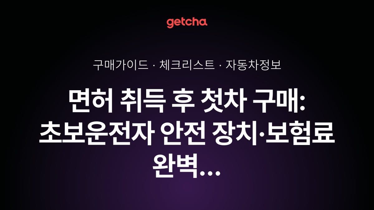 면허 취득 후 첫차 구매: 초보운전자 안전 장치·보험료 완벽 체크