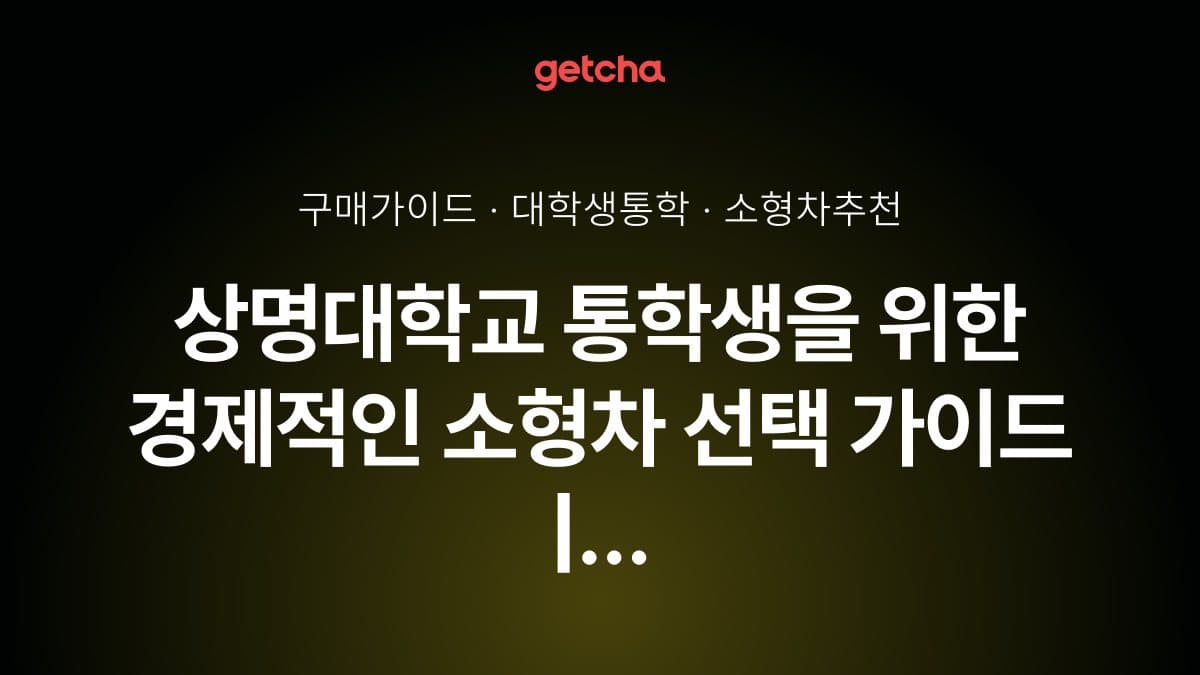 상명대학교 통학생을 위한 경제적인 소형차 선택 가이드 | 주차·연비·할부까지 완벽 정리