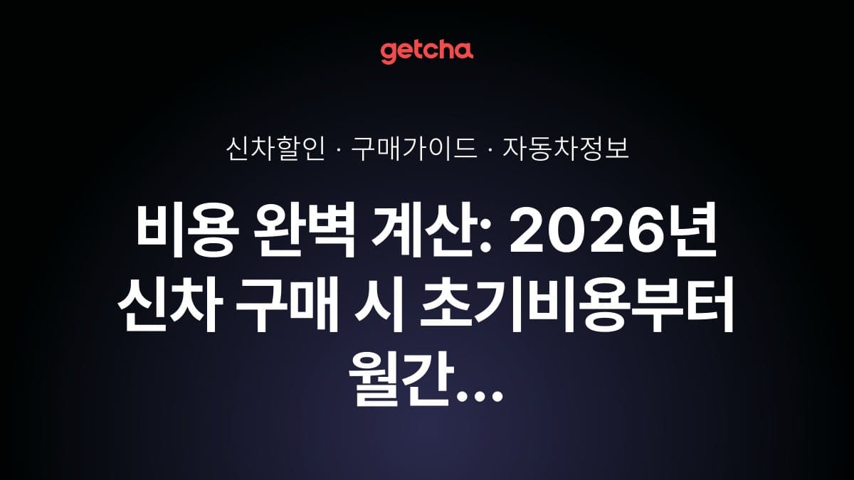 비용 완벽 계산: 2026년 신차 구매 시 초기비용부터 월간 유지비까지 실제 소요 비용 총정리