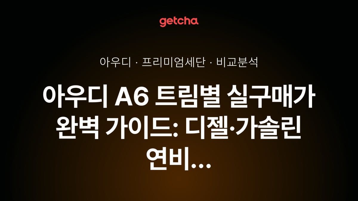 아우디 A6 트림별 실구매가 완벽 가이드: 디젤·가솔린 연비 비교부터 선택 기준까지
