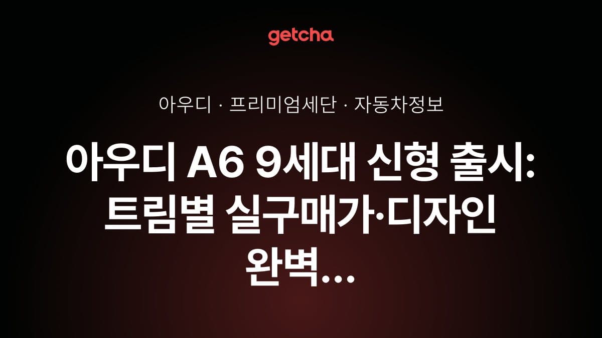 아우디 A6 9세대 신형 출시: 트림별 실구매가·디자인 완벽 비교