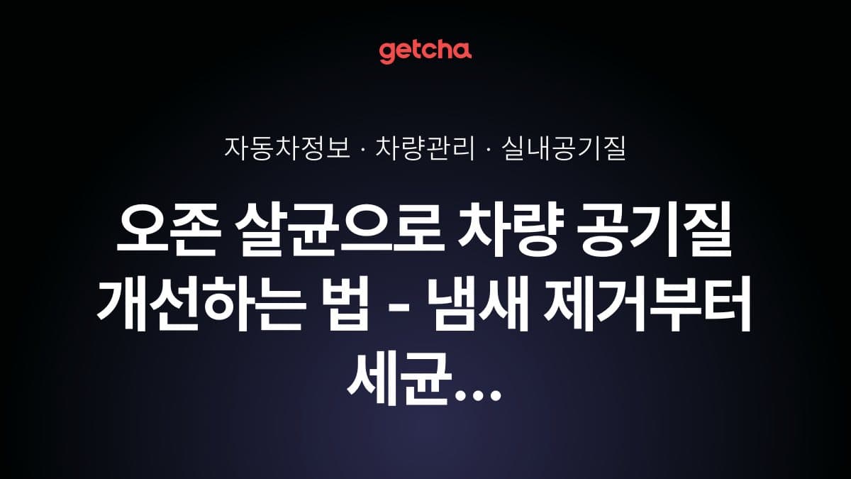 오존 살균으로 차량 공기질 개선하는 법 - 냄새 제거부터 세균 살균까지
