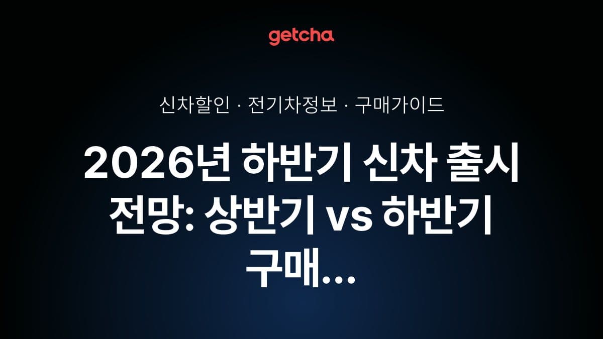 2026년 하반기 신차 출시 전망: 상반기 vs 하반기 구매 전략