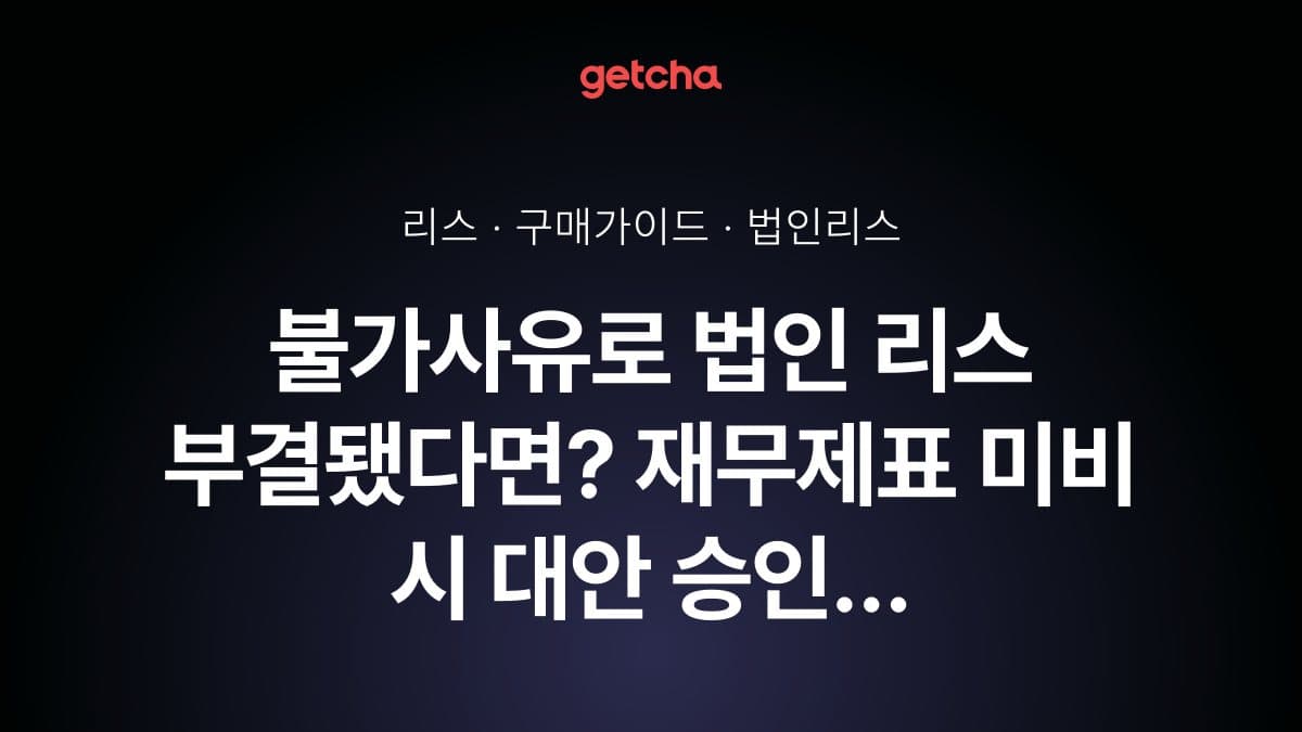 불가사유로 법인 리스 부결됐다면? 재무제표 미비 시 대안 승인 방법