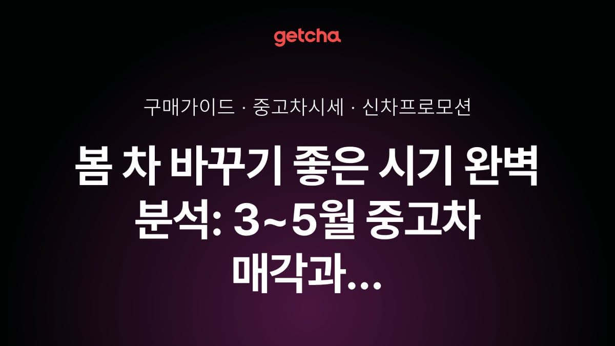 봄 차 바꾸기 좋은 시기 완벽 분석: 3~5월 중고차 매각과 신차 계약 타이밍