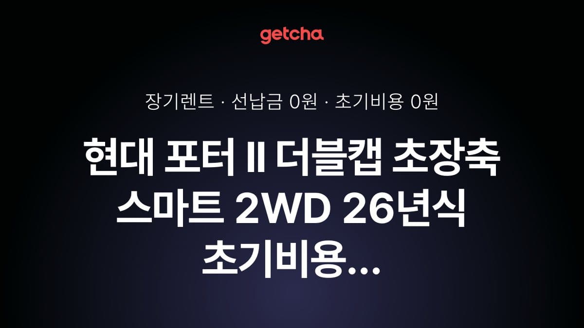 현대 포터 II 더블캡 초장축 스마트 2WD 26년식 초기비용 0원으로 계산한 장기렌트 월 비용
