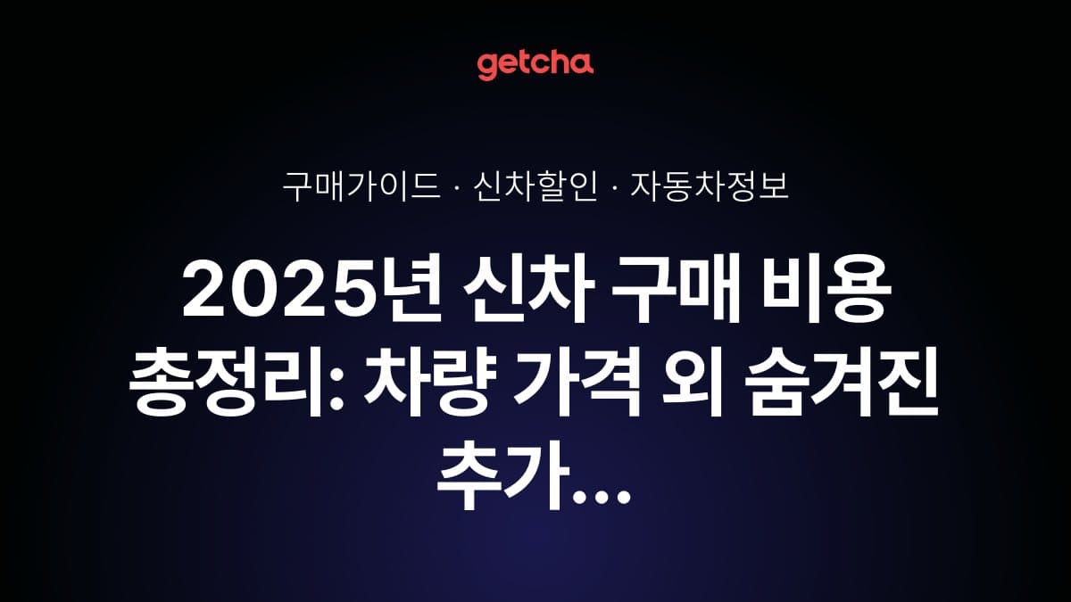 2025년 신차 구매 비용 총정리: 차량 가격 외 숨겨진 추가 비용과 실구매가 계산법