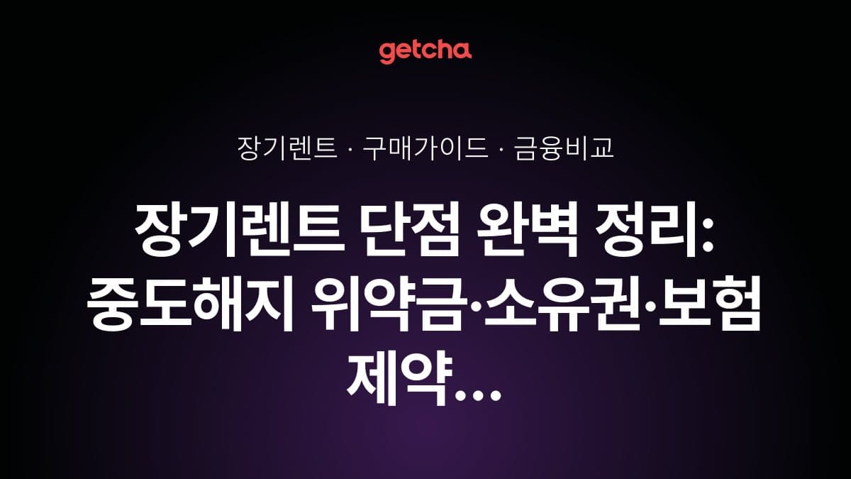 장기렌트 단점 완벽 정리: 중도해지 위약금·소유권·보험 제약 등 계약 전 필수 체크 포인트